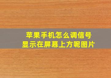 苹果手机怎么调信号显示在屏幕上方呢图片