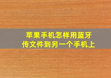 苹果手机怎样用蓝牙传文件到另一个手机上