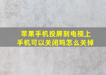 苹果手机投屏到电视上手机可以关闭吗怎么关掉