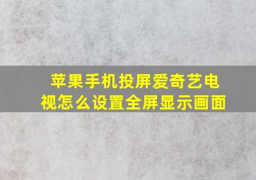 苹果手机投屏爱奇艺电视怎么设置全屏显示画面