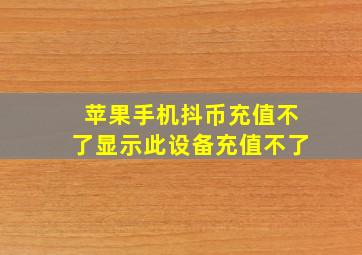 苹果手机抖币充值不了显示此设备充值不了