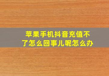 苹果手机抖音充值不了怎么回事儿呢怎么办