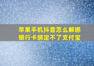 苹果手机抖音怎么解绑银行卡绑定不了支付宝