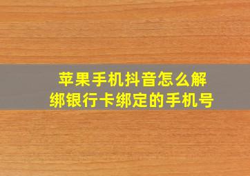 苹果手机抖音怎么解绑银行卡绑定的手机号