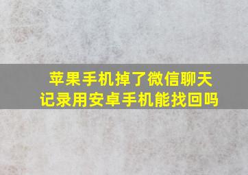 苹果手机掉了微信聊天记录用安卓手机能找回吗