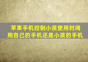 苹果手机控制小孩使用时间用自己的手机还是小孩的手机