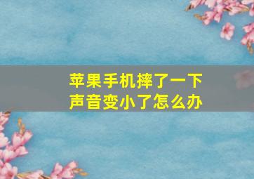 苹果手机摔了一下声音变小了怎么办