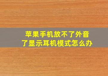 苹果手机放不了外音了显示耳机模式怎么办