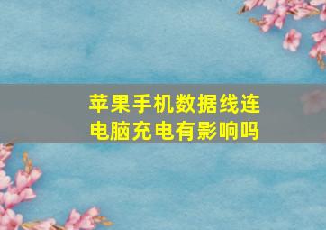 苹果手机数据线连电脑充电有影响吗