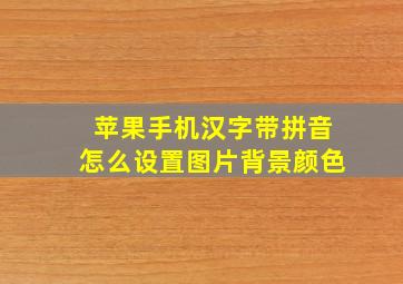 苹果手机汉字带拼音怎么设置图片背景颜色