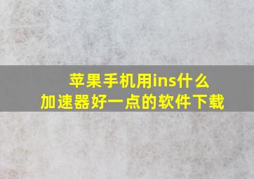 苹果手机用ins什么加速器好一点的软件下载