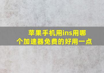 苹果手机用ins用哪个加速器免费的好用一点