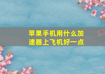 苹果手机用什么加速器上飞机好一点