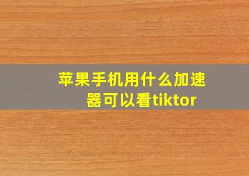 苹果手机用什么加速器可以看tiktor