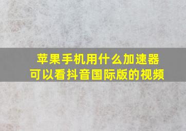 苹果手机用什么加速器可以看抖音国际版的视频