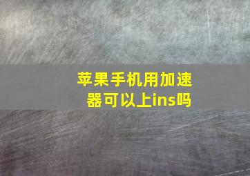 苹果手机用加速器可以上ins吗