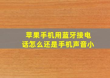 苹果手机用蓝牙接电话怎么还是手机声音小