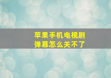 苹果手机电视剧弹幕怎么关不了