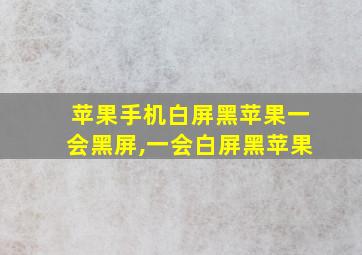 苹果手机白屏黑苹果一会黑屏,一会白屏黑苹果