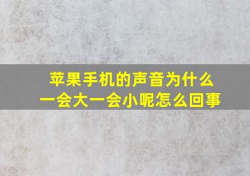 苹果手机的声音为什么一会大一会小呢怎么回事