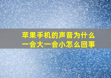 苹果手机的声音为什么一会大一会小怎么回事