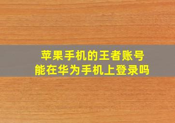 苹果手机的王者账号能在华为手机上登录吗