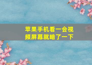 苹果手机看一会视频屏幕就暗了一下