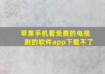 苹果手机看免费的电视剧的软件app下载不了