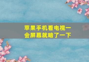 苹果手机看电视一会屏幕就暗了一下