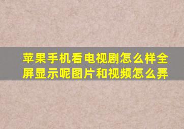 苹果手机看电视剧怎么样全屏显示呢图片和视频怎么弄