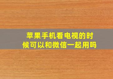 苹果手机看电视的时候可以和微信一起用吗