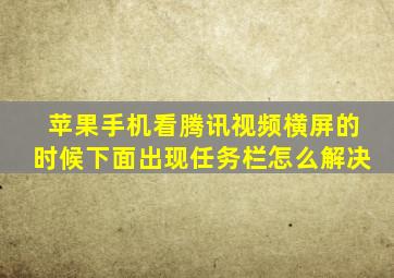 苹果手机看腾讯视频横屏的时候下面出现任务栏怎么解决