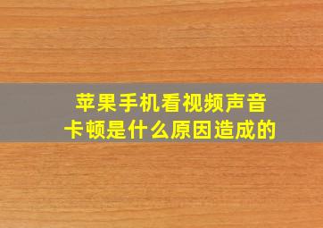 苹果手机看视频声音卡顿是什么原因造成的