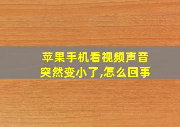 苹果手机看视频声音突然变小了,怎么回事