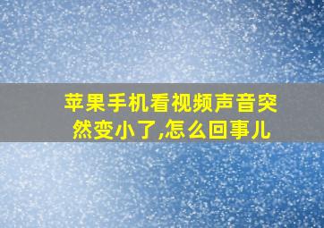 苹果手机看视频声音突然变小了,怎么回事儿