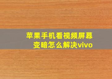 苹果手机看视频屏幕变暗怎么解决vivo