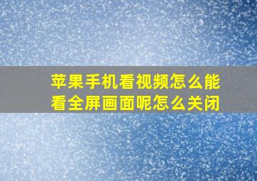 苹果手机看视频怎么能看全屏画面呢怎么关闭