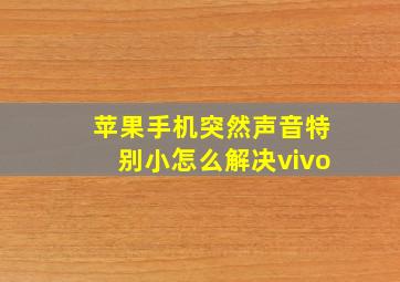 苹果手机突然声音特别小怎么解决vivo