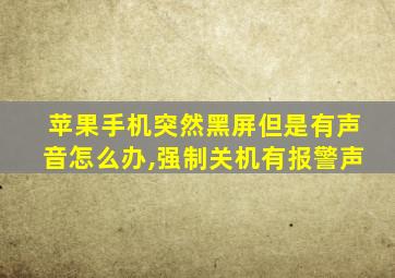 苹果手机突然黑屏但是有声音怎么办,强制关机有报警声