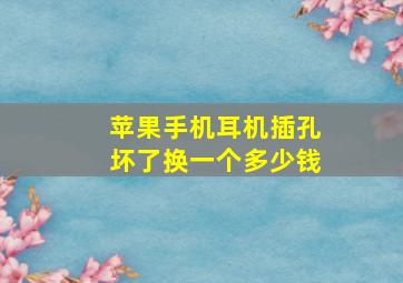 苹果手机耳机插孔坏了换一个多少钱