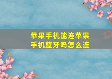 苹果手机能连苹果手机蓝牙吗怎么连