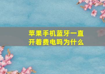 苹果手机蓝牙一直开着费电吗为什么