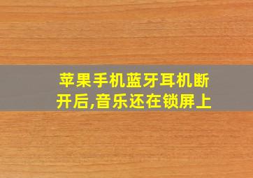 苹果手机蓝牙耳机断开后,音乐还在锁屏上