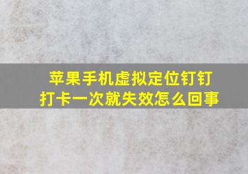 苹果手机虚拟定位钉钉打卡一次就失效怎么回事