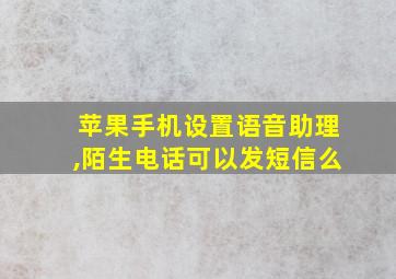 苹果手机设置语音助理,陌生电话可以发短信么