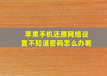 苹果手机还原网络设置不知道密码怎么办呢