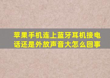 苹果手机连上蓝牙耳机接电话还是外放声音大怎么回事