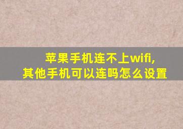 苹果手机连不上wifi,其他手机可以连吗怎么设置