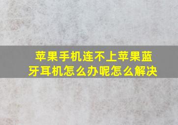 苹果手机连不上苹果蓝牙耳机怎么办呢怎么解决