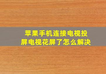 苹果手机连接电视投屏电视花屏了怎么解决